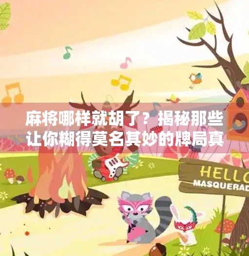 麻将哪样就胡了?揭秘那些让你糊得莫名其妙的牌局真相! 麻将哪样就胡了?揭秘那些让你糊得莫名其妙的牌局真相!