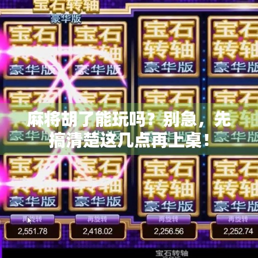 麻将胡了能玩吗?别急,先搞清楚这几点再上桌! 麻将胡了能玩吗?别急,先搞清楚这几点再上桌!