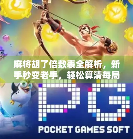 麻将胡了倍数表全解析，新手秒变老手，轻松算清每局赢钱逻辑！