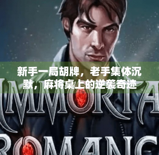 新手一局胡牌,老手集体沉默,麻将桌上的逆袭奇迹 新手一局胡牌,老手集体沉默,麻将桌上的逆袭奇迹