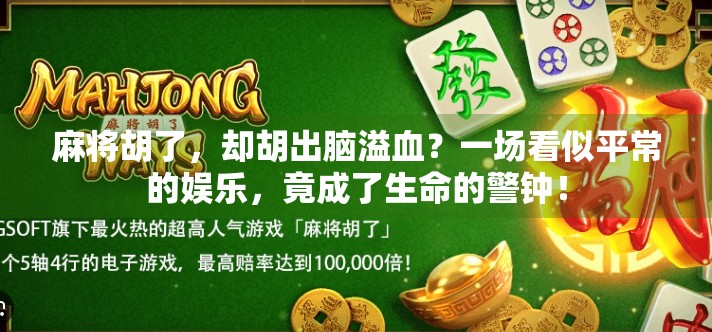 麻将胡了,却胡出脑溢血?一场看似平常的娱乐,竟成了生命的警钟! 麻将胡了,却胡出脑溢血?一场看似平常的娱乐,竟成了生命的警钟!