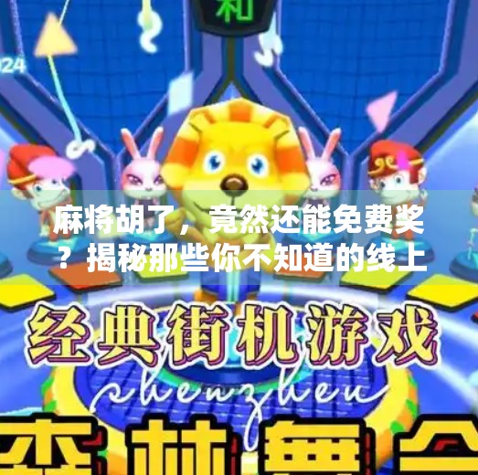 麻将胡了,竟然还能免费奖?揭秘那些你不知道的线上麻将套路! 麻将胡了,竟然还能免费奖?揭秘那些你不知道的线上麻将套路!