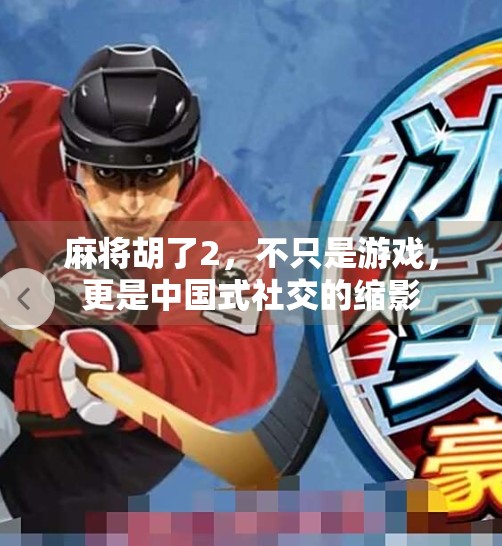 麻将胡了2,不只是游戏,更是中国式社交的缩影 麻将胡了2,不只是游戏,更是中国式社交的缩影