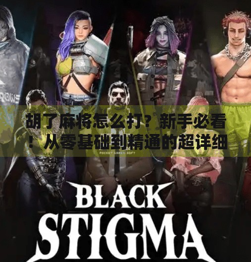 胡了麻将怎么打?新手必看!从零基础到精通的超详细入门指南! 胡了麻将怎么打?新手必看!从零基础到精通的超详细入门指南!