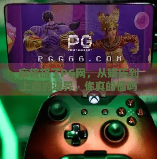 麻将胡了PG网，从娱乐到上瘾的边界，你真的懂吗？