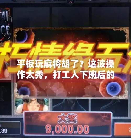 平板玩麻将胡了?这波操作太秀,打工人下班后的快乐源泉! 平板玩麻将胡了?这波操作太秀,打工人下班后的快乐源泉!