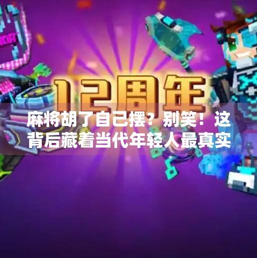 麻将胡了自己摆?别笑!这背后藏着当代年轻人最真实的情绪自救 麻将胡了自己摆?别笑!这背后藏着当代年轻人最真实的情绪自救