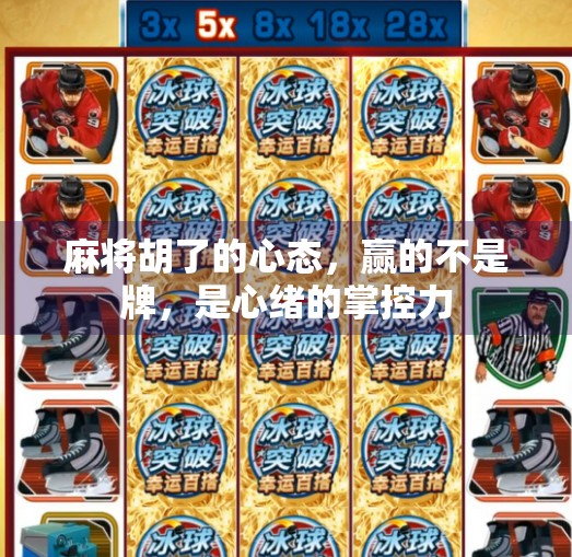 麻将胡了的心态,赢的不是牌,是心绪的掌控力 麻将胡了的心态,赢的不是牌,是心绪的掌控力