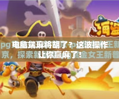 电脑端麻将胡了?这波操作让你赢麻了! 电脑端麻将胡了?这波操作让你赢麻了!