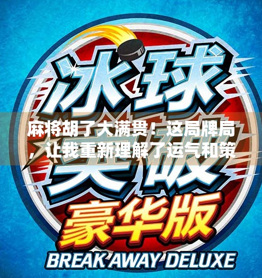 麻将胡了大满贯!这局牌局,让我重新理解了运气和策略的博弈 麻将胡了大满贯!这局牌局,让我重新理解了运气和策略的博弈