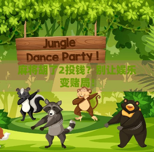 麻将胡了2投钱？别让娱乐变赌局！