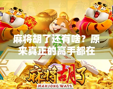 麻将胡了还有啥？原来真正的高手都在这隐形规则里！