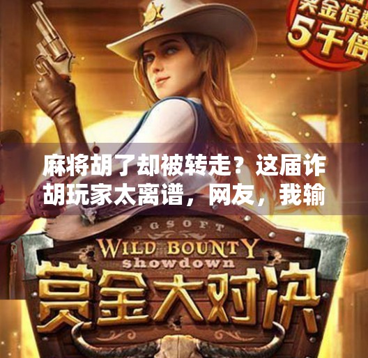 麻将胡了却被转走?这届诈胡玩家太离谱,网友,我输得连裤衩都快没了! 麻将胡了却被转走?这届诈胡玩家太离谱,网友,我输得连裤衩都快没了!