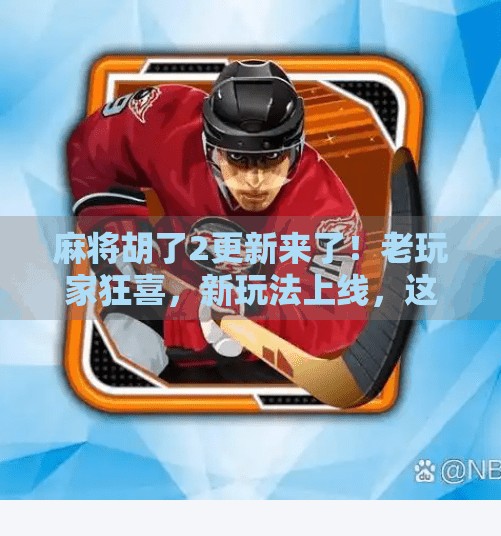 麻将胡了2更新来了!老玩家狂喜,新玩法上线,这波升级太顶了! 麻将胡了2更新来了!老玩家狂喜,新玩法上线,这波升级太顶了!