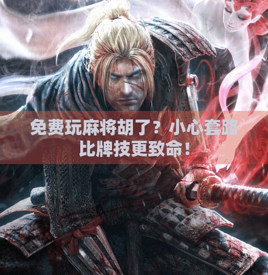 免费玩麻将胡了?小心套路比牌技更致命! 免费玩麻将胡了?小心套路比牌技更致命!