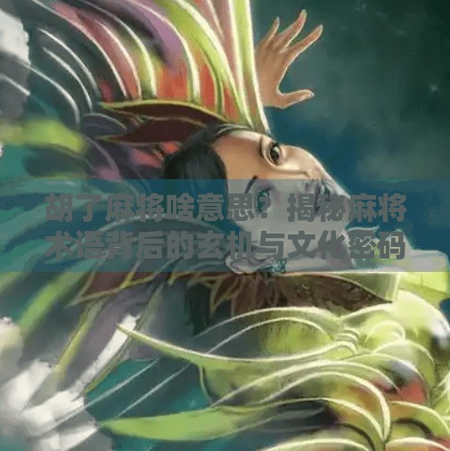 胡了麻将啥意思？揭秘麻将术语背后的玄机与文化密码！