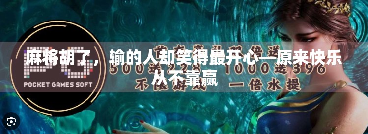 麻将胡了,输的人却笑得最开心—原来快乐从不靠赢 麻将胡了,输的人却笑得最开心—原来快乐从不靠赢