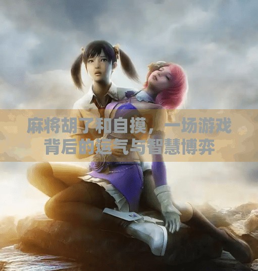 麻将胡了和自摸,一场游戏背后的运气与智慧博弈 麻将胡了和自摸,一场游戏背后的运气与智慧博弈