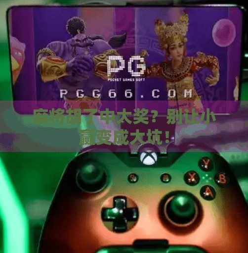 麻将胡了中大奖？别让小赢变成大坑！