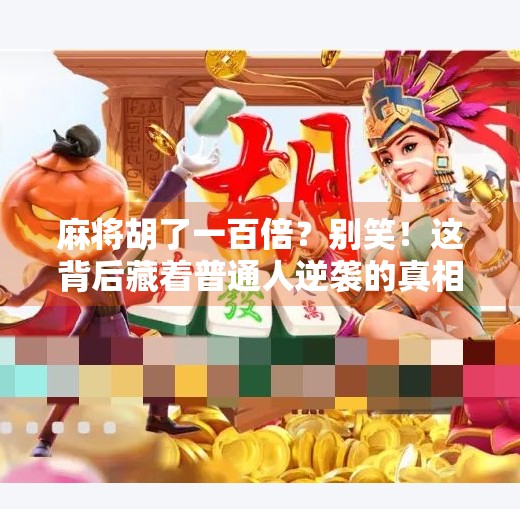 麻将胡了一百倍？别笑！这背后藏着普通人逆袭的真相！
