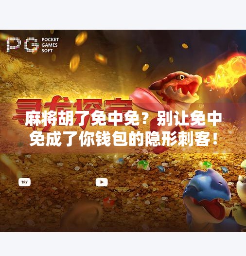 麻将胡了免中免？别让免中免成了你钱包的隐形刺客！