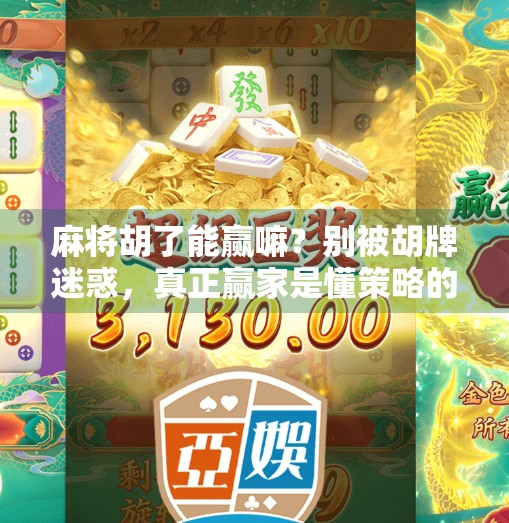 麻将胡了能赢嘛？别被胡牌迷惑，真正赢家是懂策略的人！