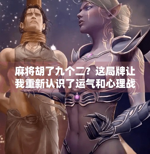 麻将胡了九个二?这局牌让我重新认识了运气和心理战的极限! 麻将胡了九个二?这局牌让我重新认识了运气和心理战的极限!