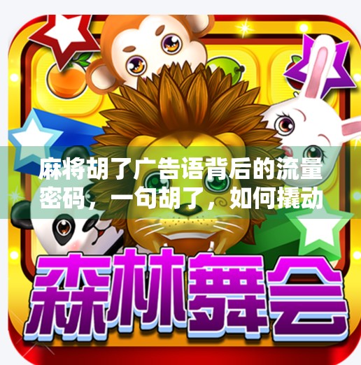 麻将胡了广告语背后的流量密码,一句胡了,如何撬动千万用户的心? 麻将胡了广告语背后的流量密码,一句胡了,如何撬动千万用户的心?