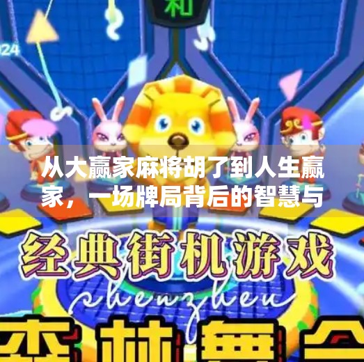 从大赢家麻将胡了到人生赢家，一场牌局背后的智慧与启示