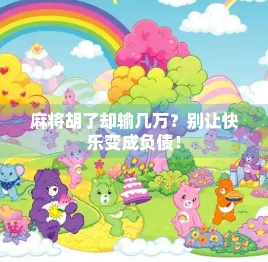 麻将胡了却输几万?别让快乐变成负债! 麻将胡了却输几万?别让快乐变成负债!