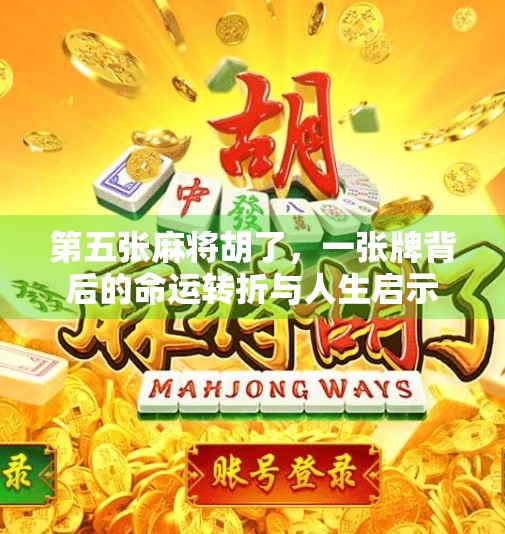 第五张麻将胡了,一张牌背后的命运转折与人生启示 第五张麻将胡了,一张牌背后的命运转折与人生启示