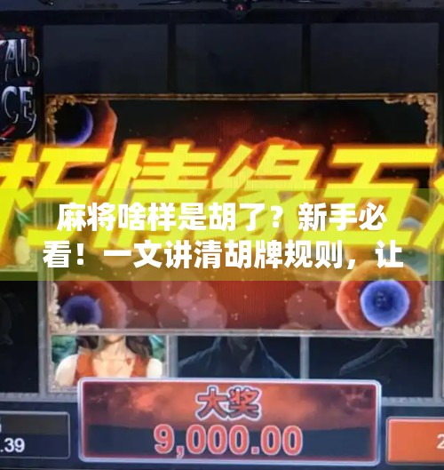 麻将啥样是胡了?新手必看!一文讲清胡牌规则,让你不再糊! 麻将啥样是胡了?新手必看!一文讲清胡牌规则,让你不再糊!