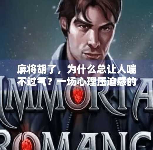 麻将胡了，为什么总让人喘不过气？一场心理压迫感的深度解析