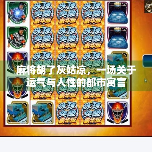 麻将胡了灰姑凉,一场关于运气与人性的都市寓言 麻将胡了灰姑凉,一场关于运气与人性的都市寓言