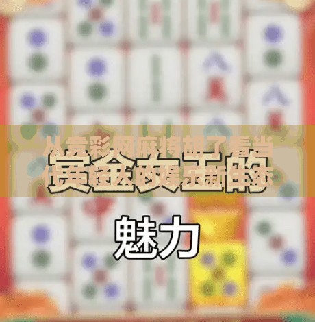 从竞彩网麻将胡了看当代年轻人的娱乐新生态，当传统游戏遇上数字竞技