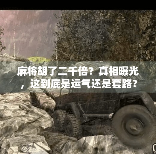 麻将胡了二千倍?真相曝光,这到底是运气还是套路? 麻将胡了二千倍?真相曝光,这到底是运气还是套路?