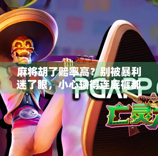 麻将胡了赔率高？别被暴利迷了眼，小心输得连底裤都不剩！