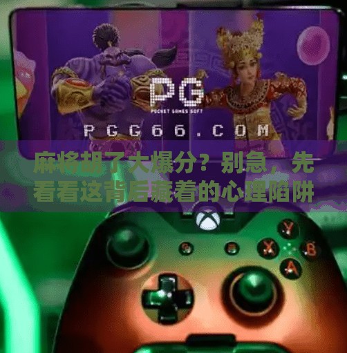 麻将胡了大爆分?别急,先看看这背后藏着的心理陷阱! 麻将胡了大爆分?别急,先看看这背后藏着的心理陷阱!