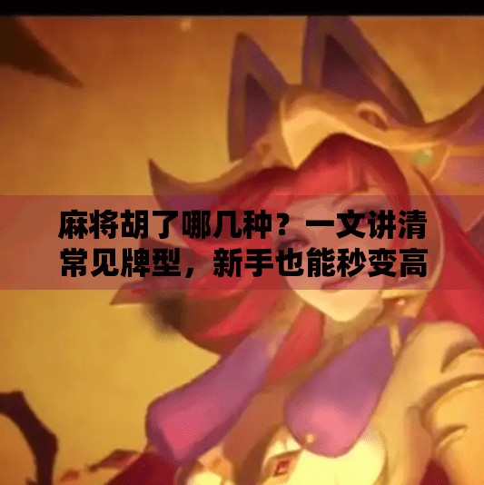 麻将胡了哪几种?一文讲清常见牌型,新手也能秒变高手! 麻将胡了哪几种?一文讲清常见牌型,新手也能秒变高手!