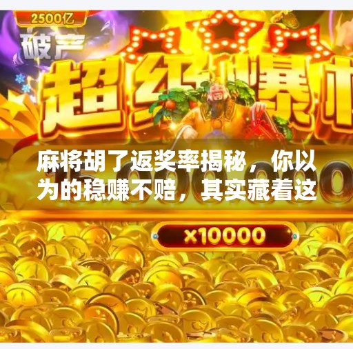 麻将胡了返奖率揭秘，你以为的稳赚不赔，其实藏着这些坑！