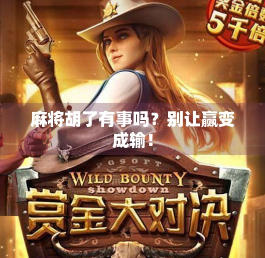 麻将胡了有事吗?别让赢变成输! 麻将胡了有事吗?别让赢变成输!