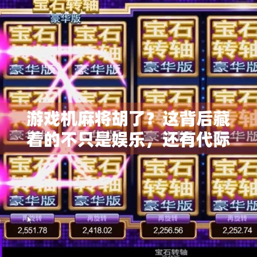 游戏机麻将胡了?这背后藏着的不只是娱乐,还有代际情感的密码! 游戏机麻将胡了?这背后藏着的不只是娱乐,还有代际情感的密码!