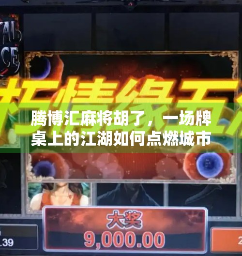 腾博汇麻将胡了,一场牌桌上的江湖如何点燃城市年轻人的社交新热潮? 腾博汇麻将胡了,一场牌桌上的江湖如何点燃城市年轻人的社交新热潮?