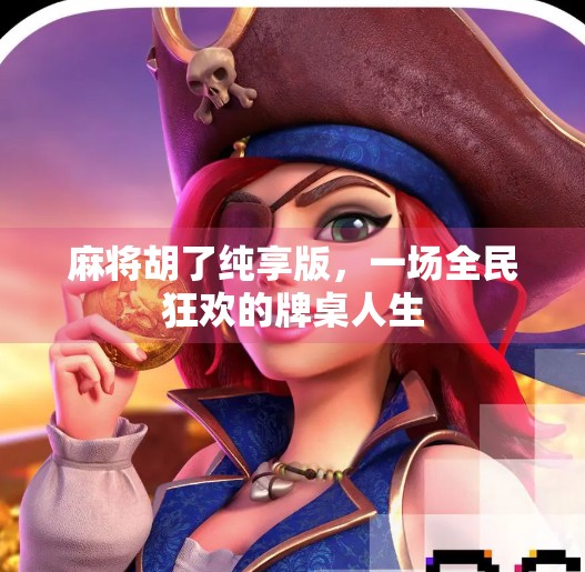 麻将胡了纯享版,一场全民狂欢的牌桌人生 麻将胡了纯享版,一场全民狂欢的牌桌人生