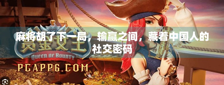 麻将胡了下一局,输赢之间,藏着中国人的社交密码 麻将胡了下一局,输赢之间,藏着中国人的社交密码