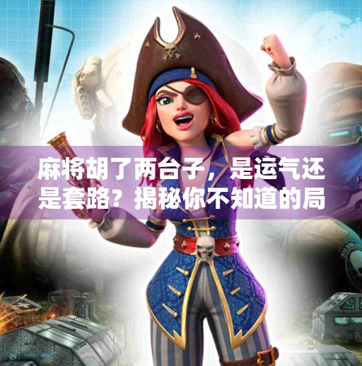 麻将胡了两台子,是运气还是套路?揭秘你不知道的局中局 麻将胡了两台子,是运气还是套路?揭秘你不知道的局中局