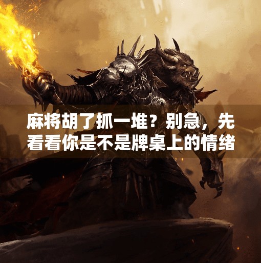 麻将胡了抓一堆?别急,先看看你是不是牌桌上的情绪黑洞! 麻将胡了抓一堆?别急,先看看你是不是牌桌上的情绪黑洞!