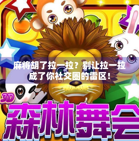 麻将胡了拉一拉?别让拉一拉成了你社交圈的雷区! 麻将胡了拉一拉?别让拉一拉成了你社交圈的雷区!
