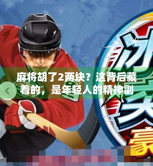 麻将胡了2两块?这背后藏着的,是年轻人的精神副业 麻将胡了2两块?这背后藏着的,是年轻人的精神副业