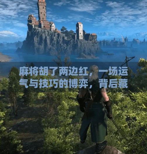 麻将胡了两边红，一场运气与技巧的博弈，背后藏着怎样的人生隐喻？